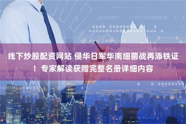线下炒股配资网站 侵华日军华南细菌战再添铁证！专家解读获赠完整名册详细内容