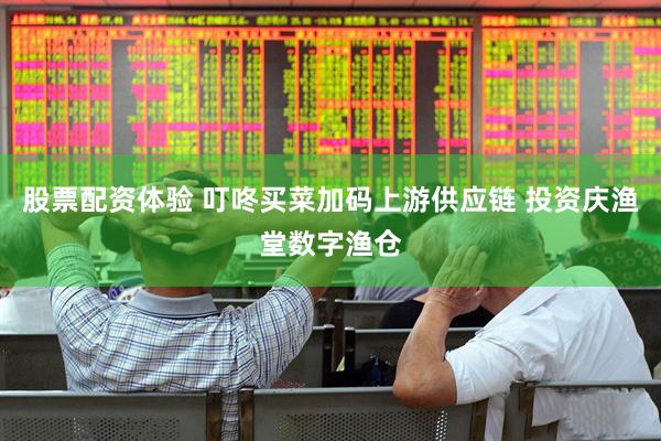 股票配资体验 叮咚买菜加码上游供应链 投资庆渔堂数字渔仓