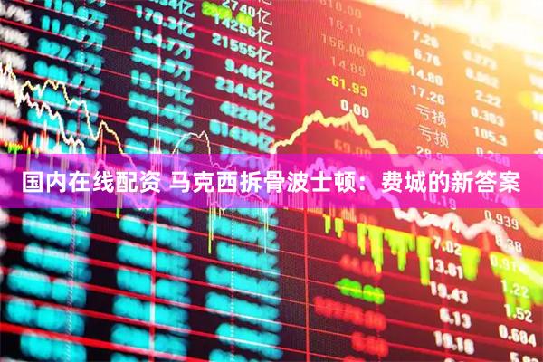 国内在线配资 马克西拆骨波士顿：费城的新答案