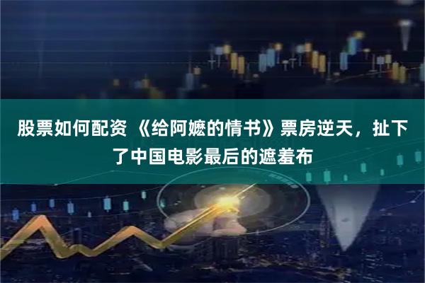 股票如何配资 《给阿嬷的情书》票房逆天，扯下了中国电影最后的遮羞布